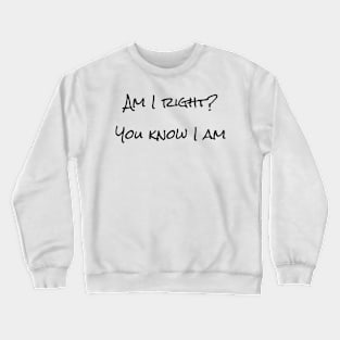 Am I right? You know I am Crewneck Sweatshirt